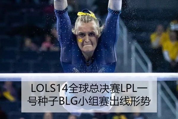 LOLS14全球总决赛LPL一号种子BLG小组赛出线形势