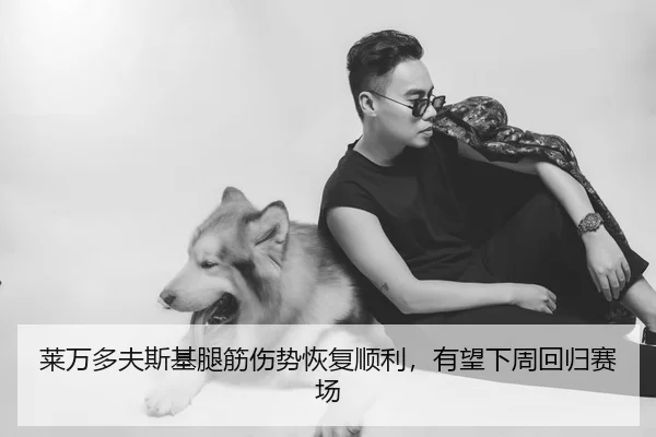 莱万多夫斯基腿筋伤势恢复顺利，有望下周回归赛场