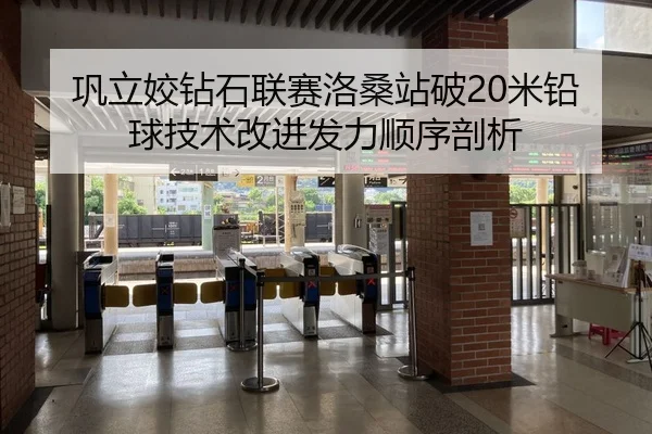 巩立姣钻石联赛洛桑站破20米铅球技术改进发力顺序剖析